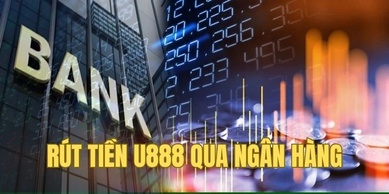 Rút tiền U888 về ngân hàng